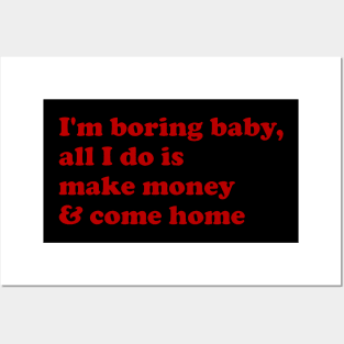 I'M Boring Baby All I Do Is Make Money And Come Home Posters and Art
